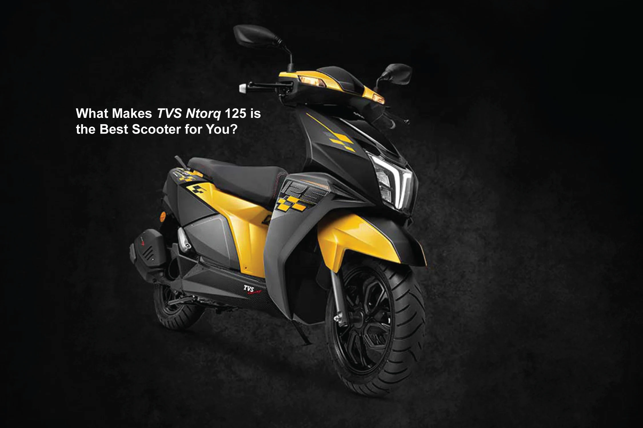 Why TVS Ntorq 125 is the Best Scooter for You